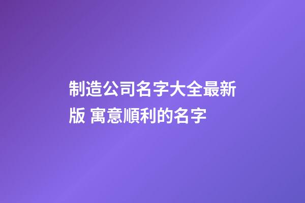 制造公司名字大全最新版 寓意順利的名字-第1張-公司起名-玄機(jī)派